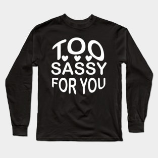 Too Sassy for You - Sassy Sarcasm Sarcastic Long Sleeve T-Shirt